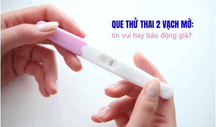 Que thử thai 2 vạch mờ: tin vui hay báo động giả?