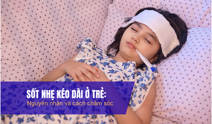 Sốt nhẹ kéo dài ở trẻ: nguyên nhân và cách chăm sóc