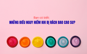 Bạn có biết: Những điều nguy hiểm khi bị rách bao cao su?