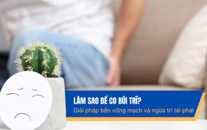 Làm sao để co búi trĩ? Giải pháp bền thành mạch và ngừa trĩ tái phát