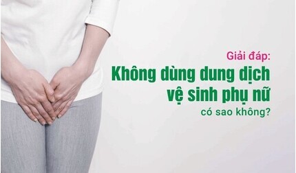 Giải đáp: Không dùng dung dịch vệ sinh phụ nữ có sao không?