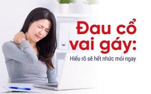 Đau cổ vai gáy: Hiểu rõ sẽ hết nhức mỏi ngay