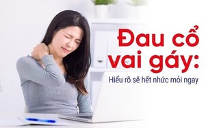 Đau cổ vai gáy: Hiểu rõ sẽ hết nhức mỏi ngay