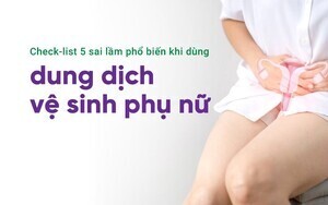Check-list 5 sai lầm phổ biến khi dùng dung dịch vệ sinh phụ nữ