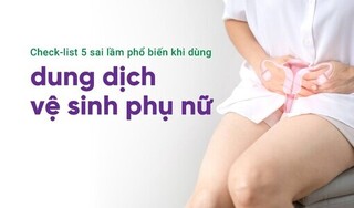 Check-list 5 sai lầm phổ biến khi dùng dung dịch vệ sinh phụ nữ