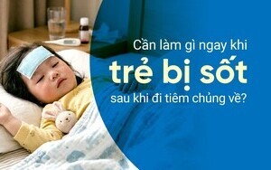 Cần làm gì ngay khi trẻ bị sốt sau khi đi tiêm chủng về?