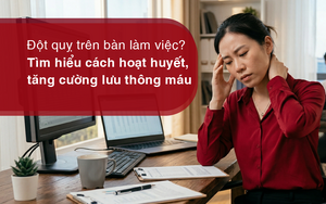 Đột quỵ trên bàn làm việc? Tìm hiểu cách hoạt huyết