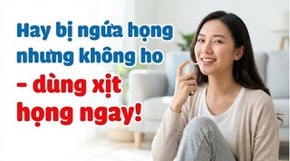 Hay bị ngứa họng nhưng không ho - dùng xịt họng ngay!