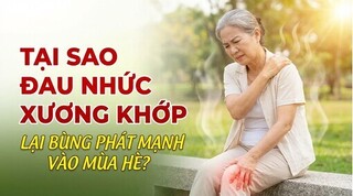 Tại sao đau nhức xương khớp lại bùng phát mạnh vào mùa hè?