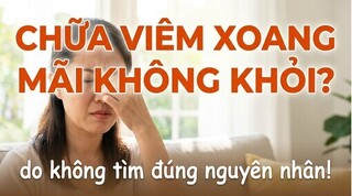 Chữa viêm xoang mãi không khỏi? Do không tìm đúng nguyên nhân!