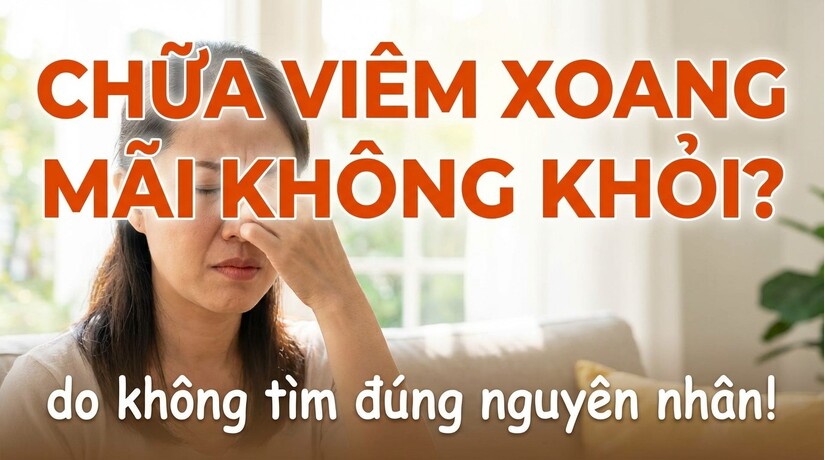 Chữa viêm xoang mãi không khỏi? Do không tìm đúng nguyên nhân!