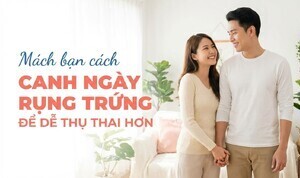 Mách bạn cách canh ngày rụng trứng để dễ thụ thai hơn