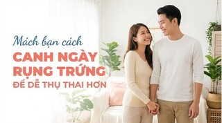 Mách bạn cách canh ngày rụng trứng để dễ thụ thai hơn