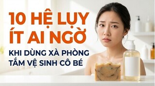 10 hệ lụy ít ai ngờ khi dùng xà phòng tắm vệ sinh 