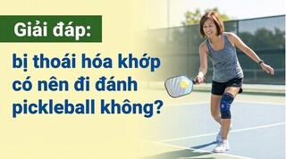 Giải đáp: bị thoái hóa khớp có nên đi đánh pickleball không?