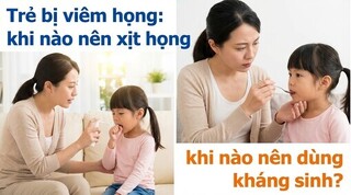 Trẻ bị viêm họng: khi nào nên xịt họng, khi nào nên dùng kháng sinh?