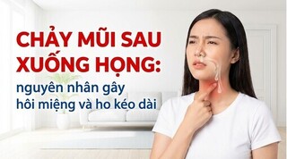 Chảy mũi sau xuống họng: nguyên nhân gây hôi miệng và ho kéo dài