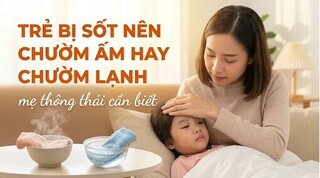 Trẻ bị sốt nên chườm ấm hay chườm lạnh - mẹ thông thái cần biết
