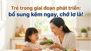 Trẻ trong giai đoạn phát triển: bổ sung kẽm ngay, chớ lơ là!