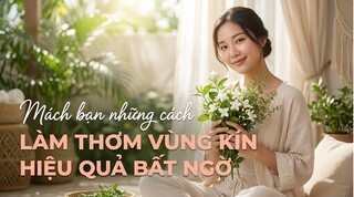 Mách bạn những cách làm thơm vùng kín hiệu quả bất ngờ