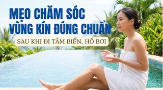 Mẹo chăm sóc vùng kín đúng chuẩn sau khi đi tắm biển, hồ bơi