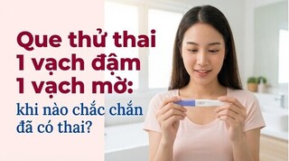 Que thử thai 1 vạch đậm 1 vạch mờ: khi nào chắc chắn đã có thai?