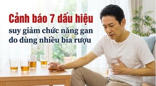 Cảnh báo 7 dấu hiệu suy giảm chức năng gan do dùng nhiều bia rượu