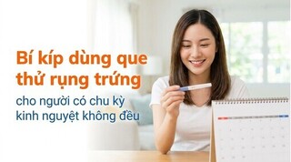 Bí kíp dùng que thử rụng trứng cho người có chu kỳ kinh không đều