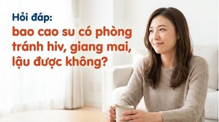 Hỏi đáp: bao cao su có phòng tránh hiv, giang mai, lậu được không?