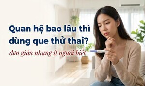 Quan hệ bao lâu thì dùng que thử thai? Đơn giản nhưng ít người biết