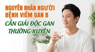 Nguyên nhân người bệnh viêm gan B cần giải độc gan thường xuyên
