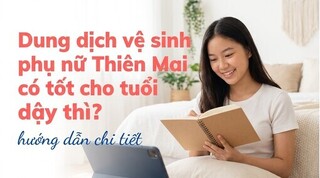 Dung dịch vệ sinh phụ nữ Thiên Mai có tốt cho tuổi dậy thì?