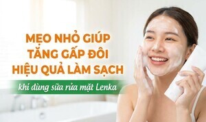 Mẹo giúp tăng gấp đôi hiệu quả làm sạch khi dùng sữa rửa mặt Lenka