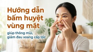 Hướng dẫn bấm huyệt vùng mặt giúp thông mũi, giảm đau xoang cấp tốc