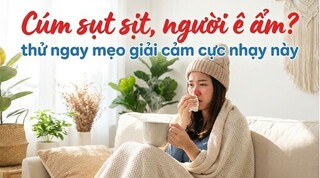 Cúm sụt sịt, người ê ẩm? thử ngay mẹo giải cảm cực nhạy này