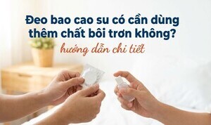 Đeo bao cao su có cần dùng thêm chất bôi trơn không? hướng dẫn