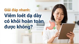 Giải đáp nhanh: Viêm loét dạ dày có khỏi hoàn toàn được không?