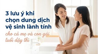 3 lưu ý khi chọn dung dịch vệ sinh lành tính cho cả mẹ và con gái