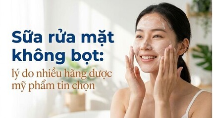 Sữa rửa mặt không bọt: lý do nhiều hãng dược mỹ phẩm tin chọn