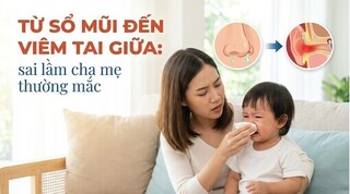 Từ sổ mũi đến viêm tai giữa: sai lầm cha mẹ thường mắc