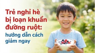 Trẻ nghỉ hè bị loạn khuẩn đường ruột: hướng dẫn cách giảm ngay