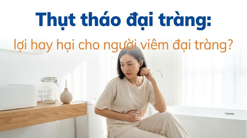 Thụt tháo đại tràng: lợi hay hại cho người viêm đại tràng?