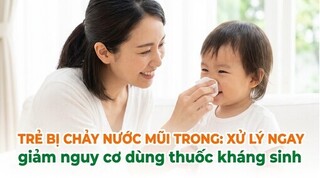Trẻ bị chảy nước mũi trong: xử lý ngay, giảm dùng thuốc kháng sinh