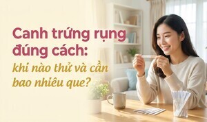 Canh trứng rụng đúng cách: khi nào thử và cần bao nhiêu que?