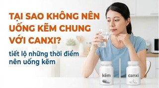 Tại sao không nên uống kẽm chung với canxi? tiết lộ thời điểm uống