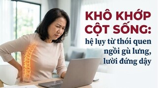 Khô khớp cột sống: hệ lụy từ thói quen ngồi gù lưng, lười đứng dậy