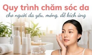 Quy trình chăm sóc da cho người da yếu, mỏng, dễ kích ứng