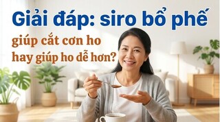 Giải đáp: siro bổ phế giúp cắt cơn ho hay giúp ho dễ hơn?