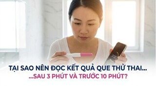 Tại sao nên đọc kết quả que thử thai sau 3 phút và trước 10 phút?