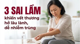 3 sai lầm khiến vết thương hở lâu lành, dễ nhiễm trùng